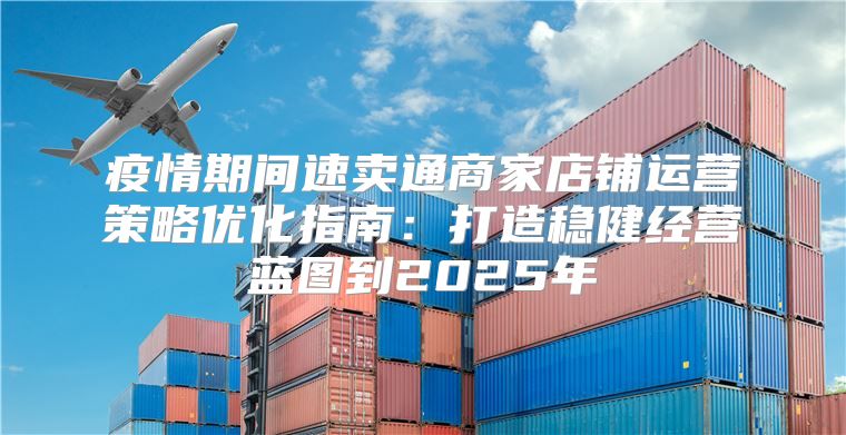 疫情期间速卖通商家店铺运营策略优化指南：打造稳健经营蓝图到2025年