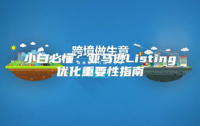 小白必懂：亚马逊Listing优化重要性指南