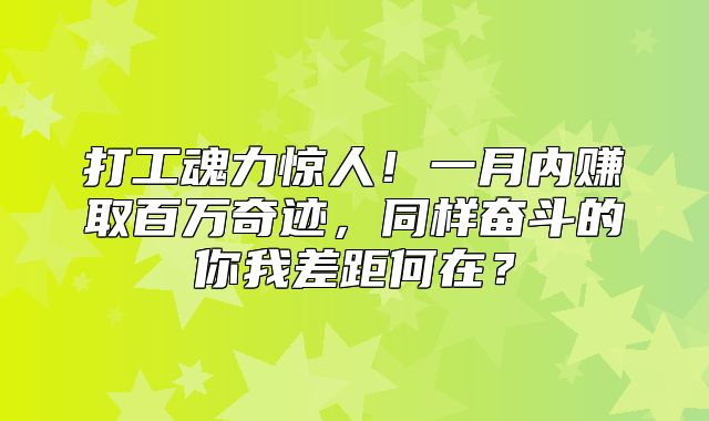 打工魂力惊人！一月内赚取百万奇迹，同样奋斗的你我差距何在？