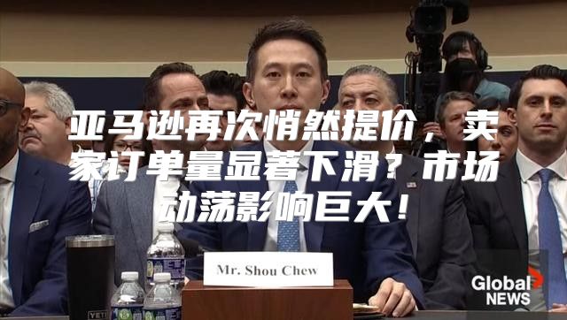 亚马逊再次悄然提价，卖家订单量显著下滑？市场动荡影响巨大！