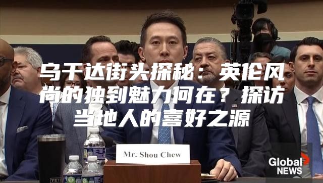 乌干达街头探秘：英伦风尚的独到魅力何在？探访当地人的喜好之源