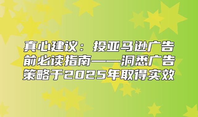 真心建议：投亚马逊广告前必读指南——洞悉广告策略于2025年取得实效