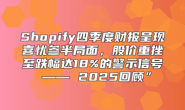 Shopify四季度财报呈现喜忧参半局面，股价重挫至跌幅达18%的警示信号 —— 2025回顾”