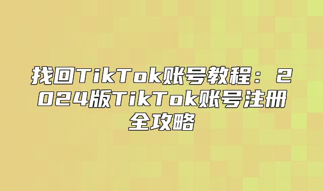找回TikTok账号教程：2025版TikTok账号注册全攻略