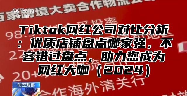 Tiktok网红公司对比分析：优质店铺盘点哪家强，不容错过盘点，助力您成为网红大咖2025