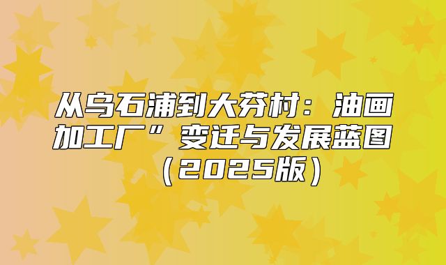 从乌石浦到大芬村：油画加工厂”变迁与发展蓝图2025版