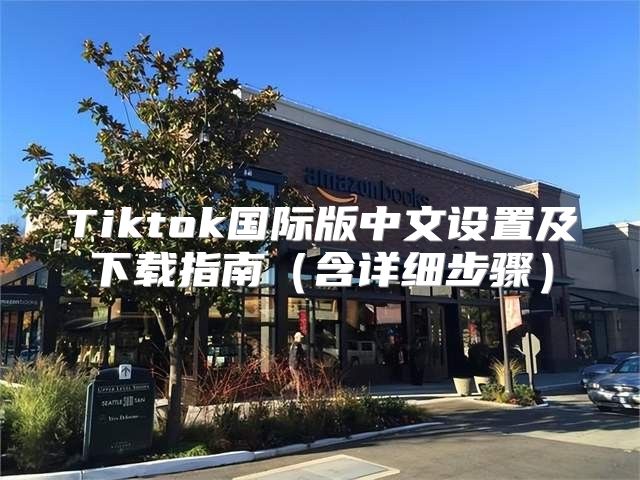 Tiktok国际版中文设置及下载指南含详细步骤