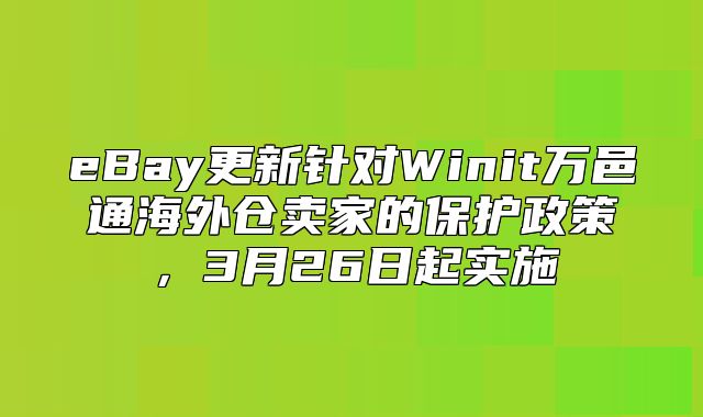 eBay更新针对Winit万邑通海外仓卖家的保护政策，3月26日起实施