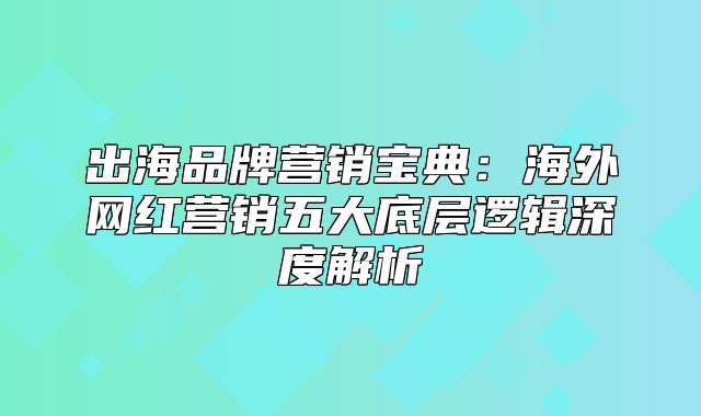 出海品牌营销宝典：海外网红营销五大底层逻辑深度解析