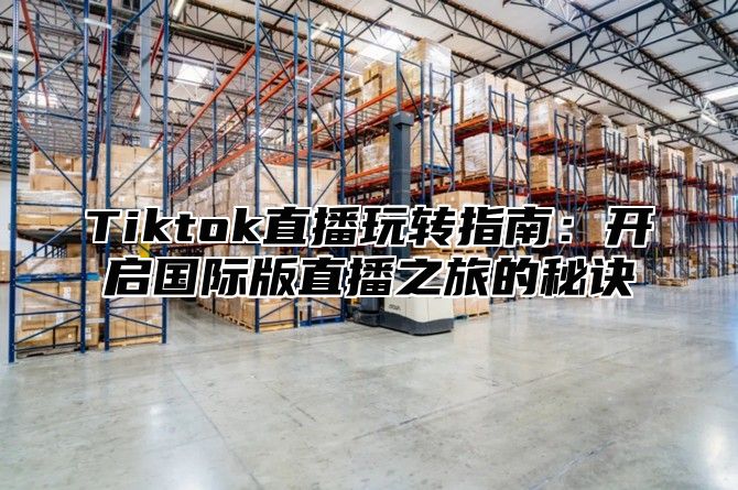 Tiktok直播玩转指南：开启国际版直播之旅的秘诀