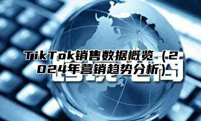 TikTok销售数据概览2025年营销趋势分析