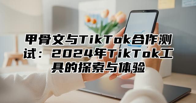 甲骨文与TikTok合作测试：2025年TikTok工具的探索与体验