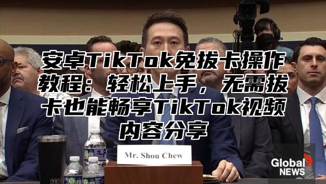 安卓TikTok免拔卡操作教程：轻松上手，无需拔卡也能畅享TikTok视频内容分享