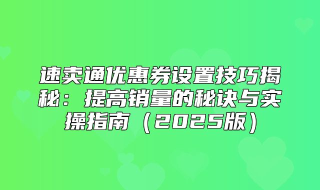 速卖通优惠券设置技巧揭秘：提高销量的秘诀与实操指南2025版