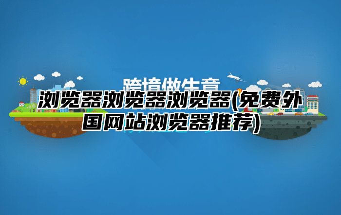浏览器浏览器浏览器(免费外国网站浏览器推荐)