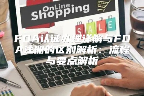 FDA认证办理详解与FDA注册的区别解析：流程与要点解析