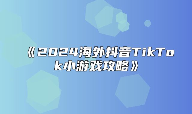 2025海外抖音TikTok小游戏攻略