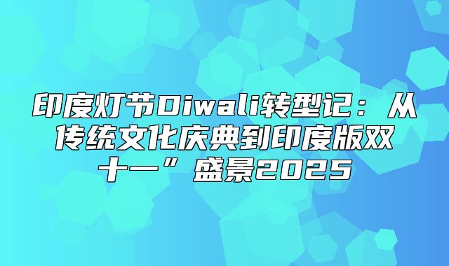 印度灯节Diwali转型记：从传统文化庆典到印度版双十一”盛景2025