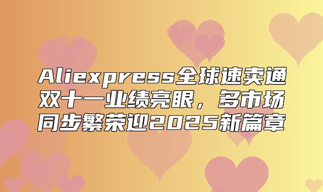 Aliexpress全球速卖通双十一业绩亮眼，多市场同步繁荣迎2025新篇章