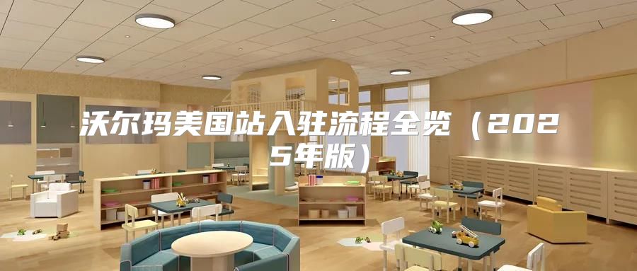 沃尔玛美国站入驻流程全览2025年版