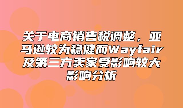 关于电商销售税调整，亚马逊较为稳健而Wayfair及第三方卖家受影响较大影响分析