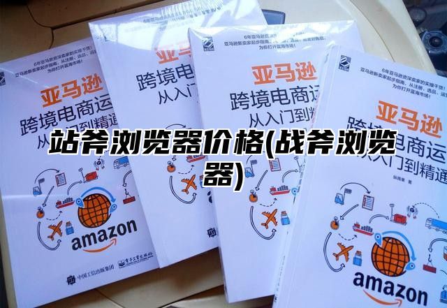 站斧浏览器价格(战斧浏览器)