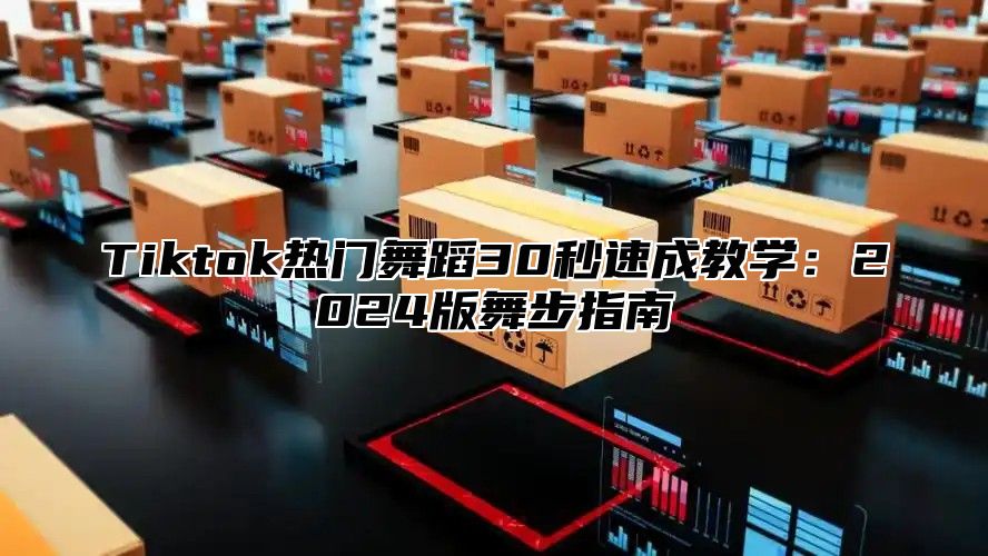 Tiktok热门舞蹈30秒速成教学：2025版舞步指南