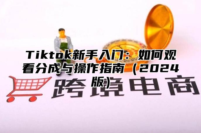 Tiktok新手入门：如何观看分成与操作指南2025版