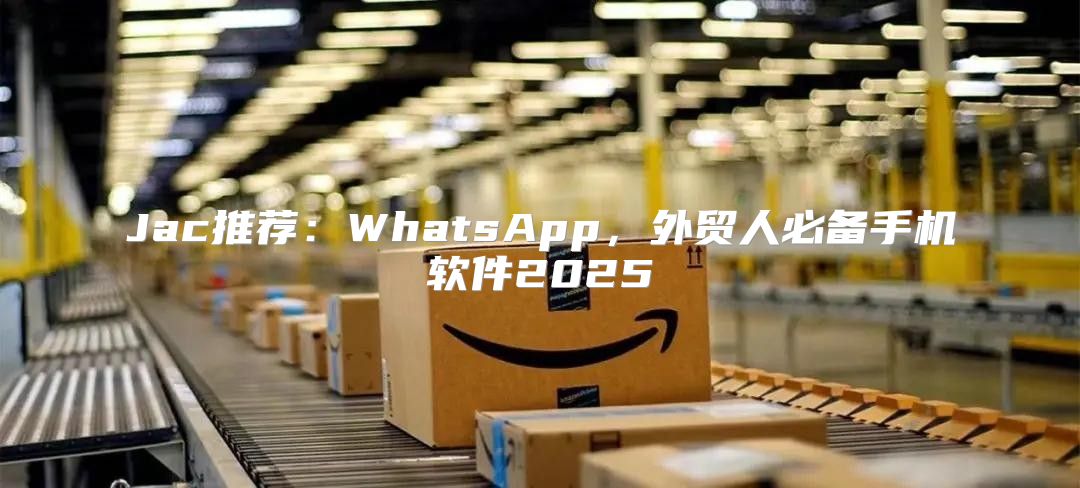 Jac推荐：WhatsApp，外贸人必备手机软件2025
