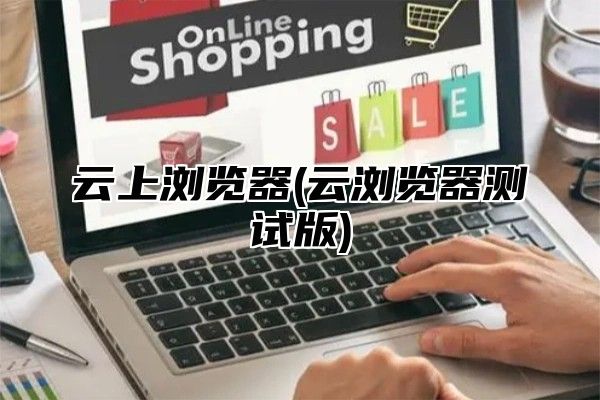 云上浏览器(云浏览器测试版)