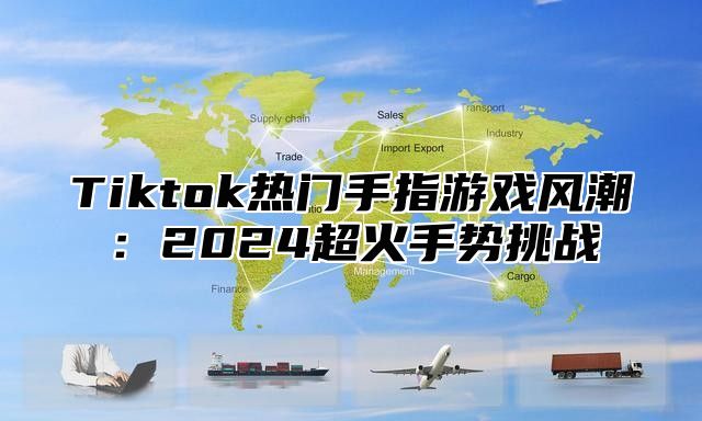 Tiktok热门手指游戏风潮：2025超火手势挑战