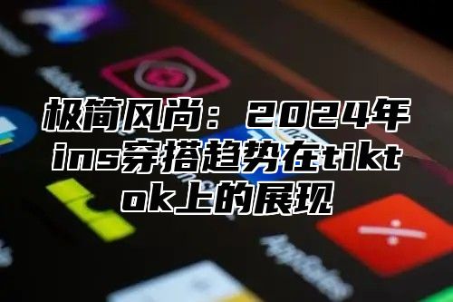 极简风尚：2025年ins穿搭趋势在tiktok上的展现