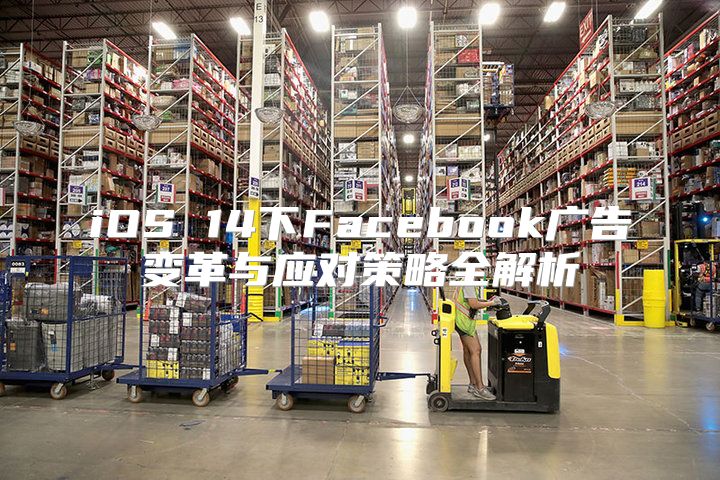 iOS 14下Facebook广告变革与应对策略全解析