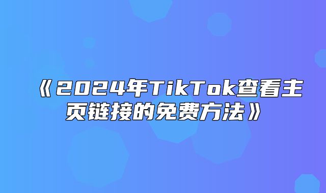 2025年TikTok查看主页链接的免费方法