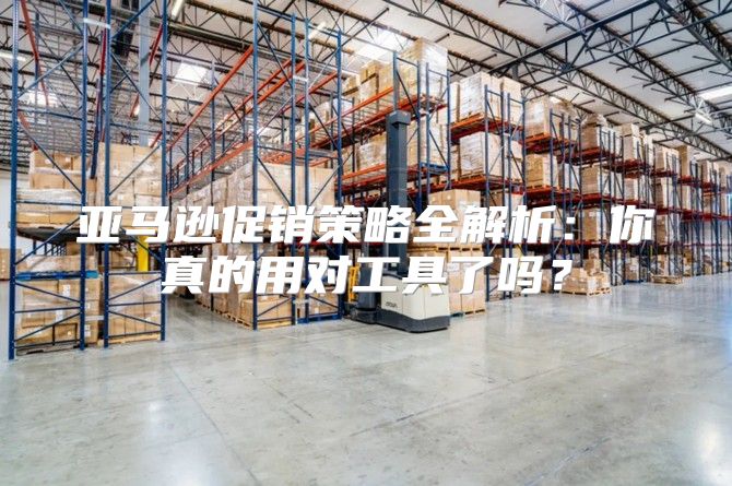 亚马逊促销策略全解析：你真的用对工具了吗？