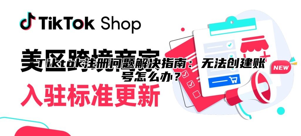 Tiktok注册问题解决指南：无法创建账号怎么办？