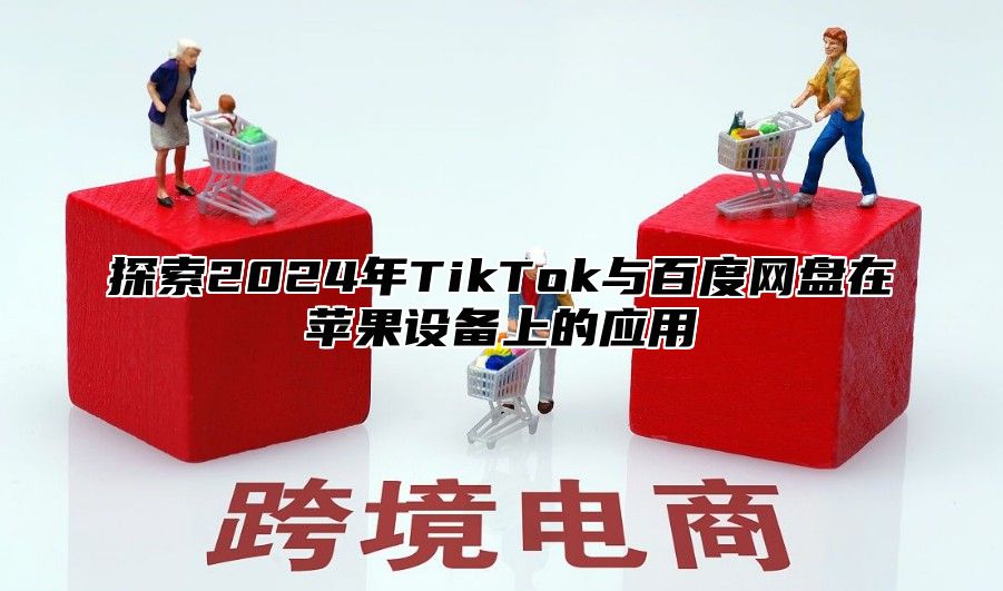 探索2025年TikTok与百度网盘在苹果设备上的应用