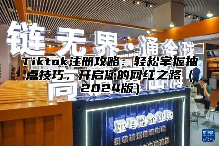Tiktok注册攻略：轻松掌握抽点技巧，开启您的网红之路2025版