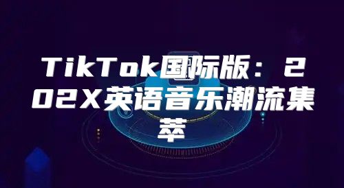 TikTok国际版：202X英语音乐潮流集萃