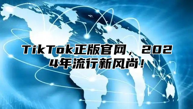 TikTok正版官网，2025年流行新风尚！