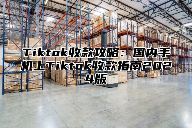 Tiktok收款攻略：国内手机上Tiktok收款指南2025版