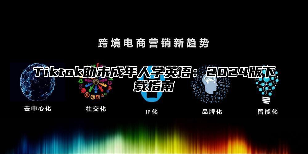 Tiktok助未成年人学英语：2025版下载指南