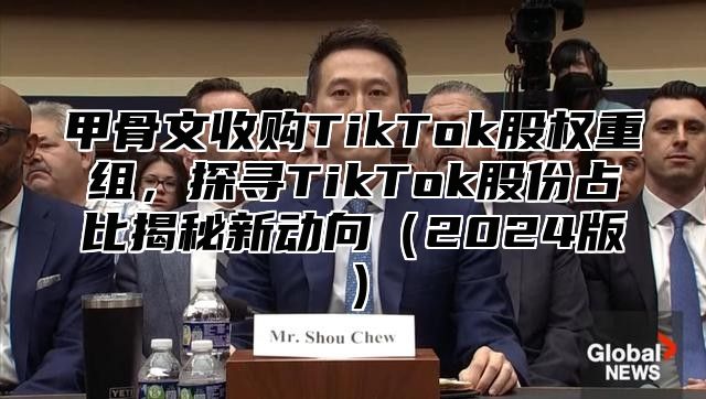 甲骨文收购TikTok股权重组，探寻TikTok股份占比揭秘新动向2025版