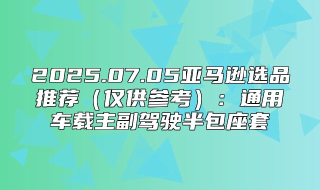 2025.07.05亚马逊选品推荐仅供参考：通用车载主副驾驶半包座套
