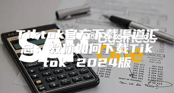 Tiktok官方下载渠道汇总：教你如何下载Tiktok 2025版