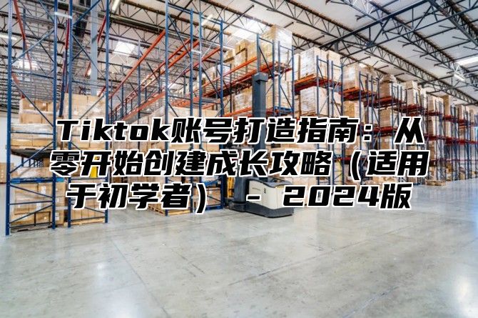 Tiktok账号打造指南：从零开始创建成长攻略适用于初学者 - 2025版