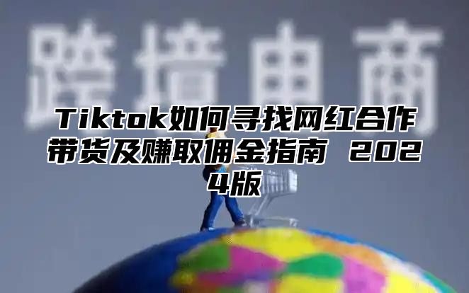 Tiktok如何寻找网红合作带货及赚取佣金指南 2025版