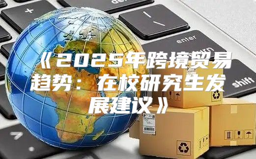 2025年跨境贸易趋势：在校研究生发展建议