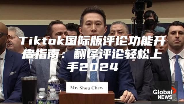 Tiktok国际版评论功能开启指南：翻译评论轻松上手2025