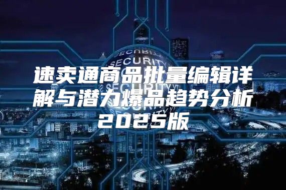 速卖通商品批量编辑详解与潜力爆品趋势分析2025版